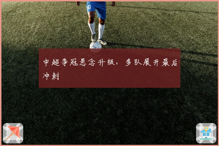 中超争冠悬念升级，多队展开最后冲刺