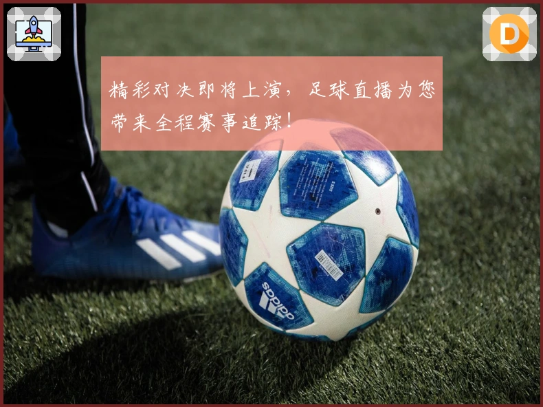 精彩对决即将上演，足球直播为您带来全程赛事追踪！