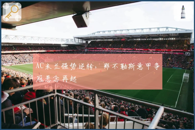 AC米兰强势逆转，那不勒斯意甲争冠悬念再起