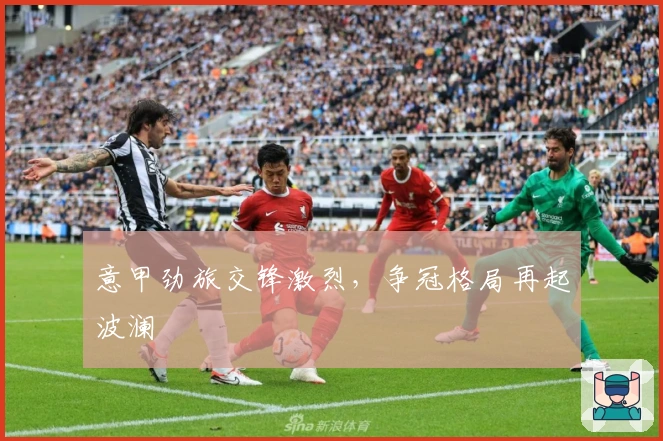 意甲劲旅交锋激烈，争冠格局再起波澜