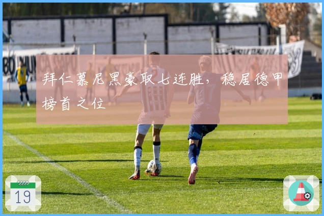 拜仁慕尼黑豪取七连胜，稳居德甲榜首之位