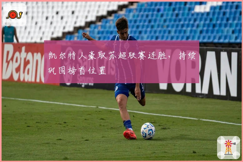 凯尔特人豪取苏超联赛连胜，持续巩固榜首位置