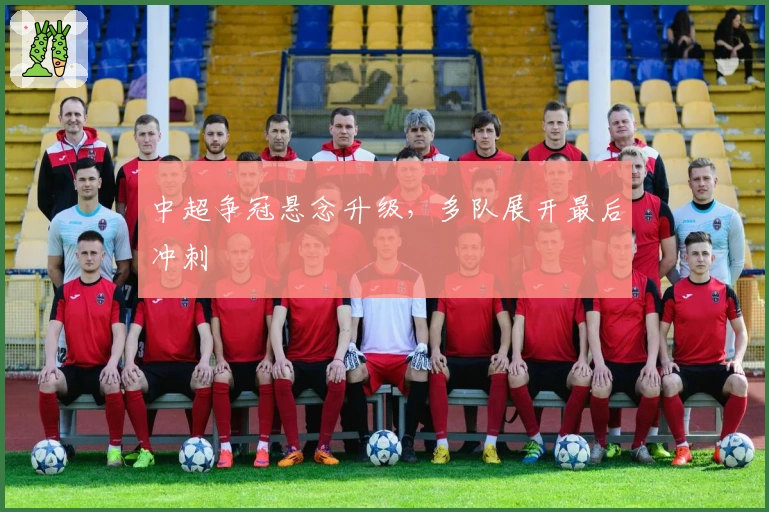 中超争冠悬念升级，多队展开最后冲刺