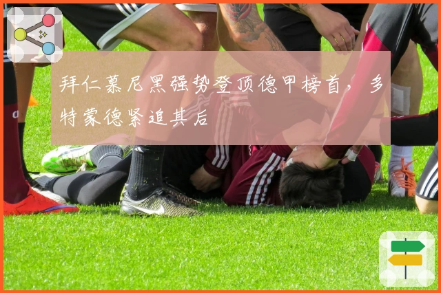 拜仁慕尼黑强势登顶德甲榜首，多特蒙德紧追其后