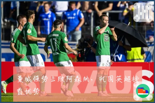 曼城强势击败阿森纳，巩固英超榜首优势