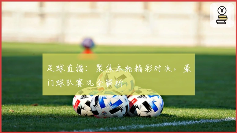 足球直播：聚焦本轮精彩对决，豪门球队赛况全解析