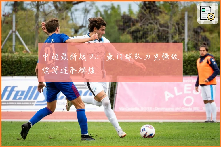 中超最新战况：豪门球队力克强敌续写连胜辉煌