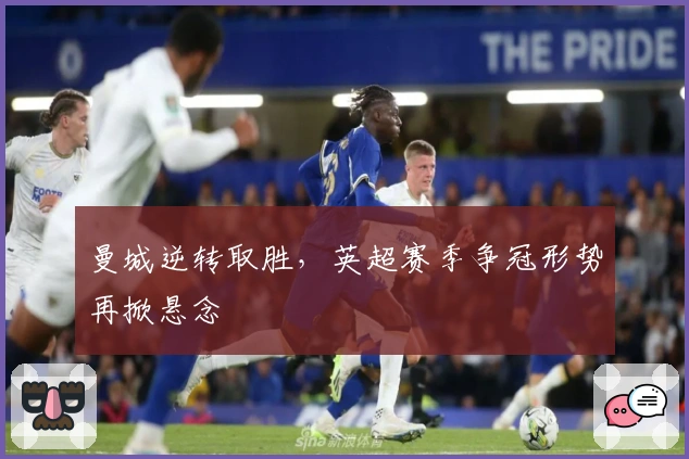 曼城逆转取胜，英超赛季争冠形势再掀悬念