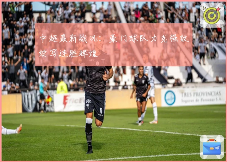 中超最新战况：豪门球队力克强敌续写连胜辉煌