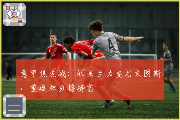 意甲焦点战：AC米兰力克尤文图斯，重返积分榜榜首